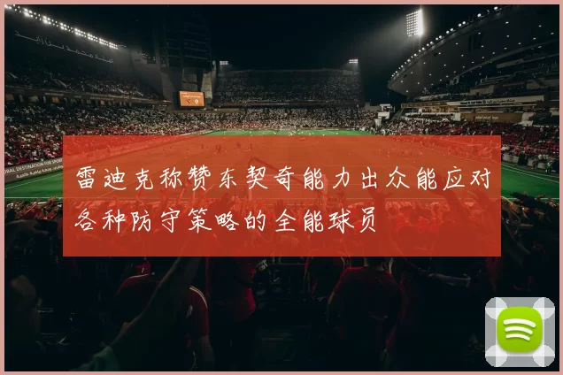 雷迪克称赞东契奇能力出众能应对各种防守策略的全能球员