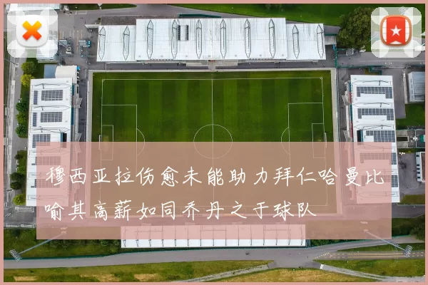 穆西亚拉伤愈未能助力拜仁哈曼比喻其高薪如同乔丹之于球队