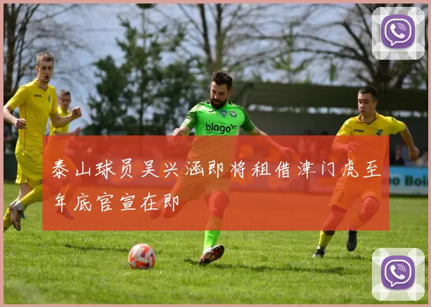 泰山球员吴兴涵即将租借津门虎至年底官宣在即