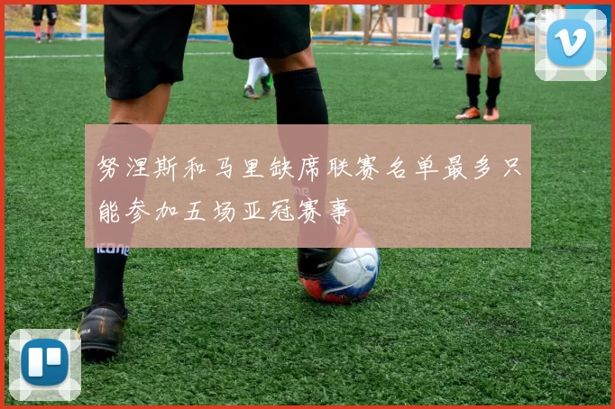 努涅斯和马里缺席联赛名单最多只能参加五场亚冠赛事
