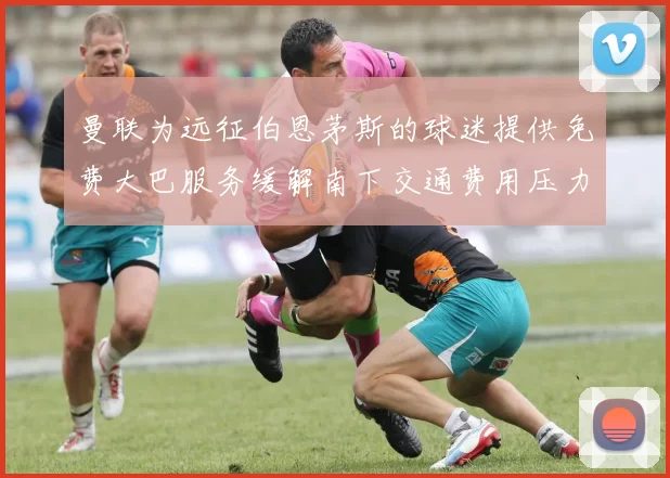 曼联为远征伯恩茅斯的球迷提供免费大巴服务缓解南下交通费用压力