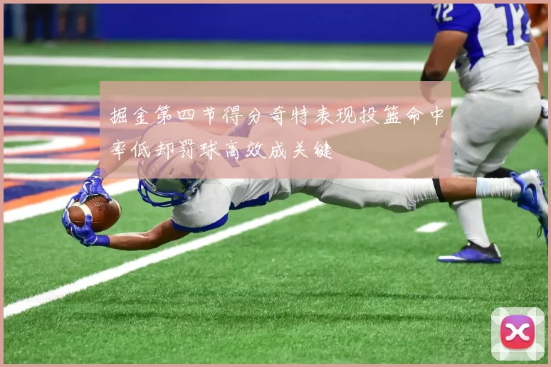 掘金第四节得分奇特表现投篮命中率低却罚球高效成关键
