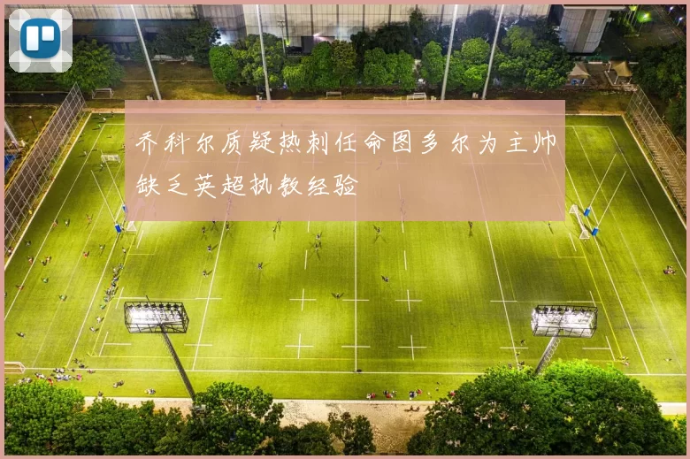 乔科尔质疑热刺任命图多尔为主帅缺乏英超执教经验