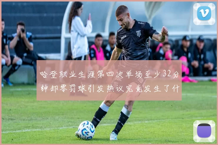 哈登职业生涯第四次单场至少32分钟却零罚球引发热议究竟发生了什么