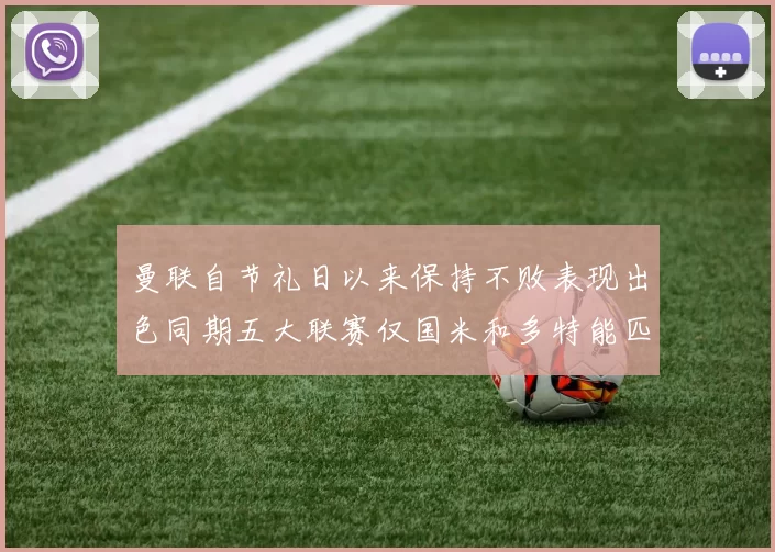 曼联自节礼日以来保持不败表现出色同期五大联赛仅国米和多特能匹敌