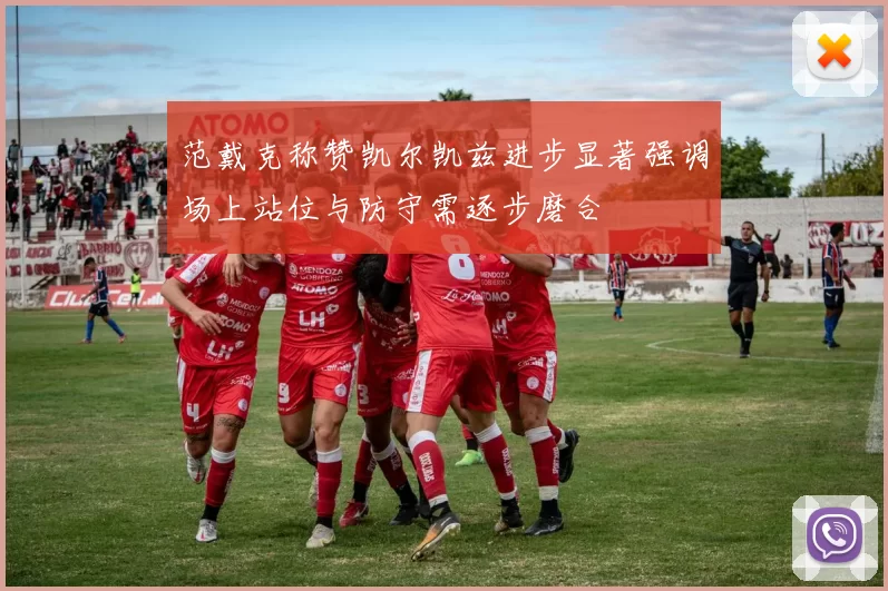 范戴克称赞凯尔凯兹进步显著强调场上站位与防守需逐步磨合