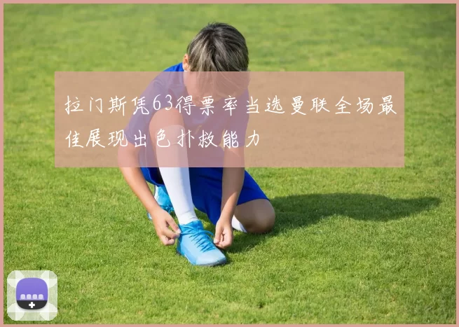 拉门斯凭63得票率当选曼联全场最佳展现出色扑救能力