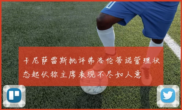 卡尼萨雷斯批评弗洛伦蒂诺管理状态起伏称主席表现不尽如人意