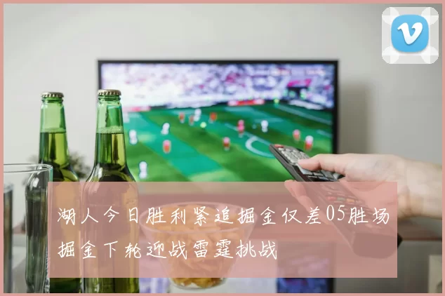 湖人今日胜利紧追掘金仅差05胜场掘金下轮迎战雷霆挑战