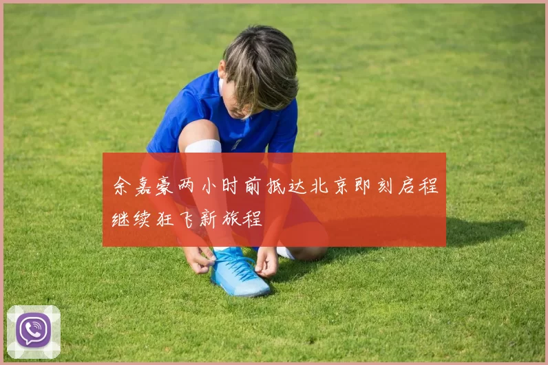 余嘉豪两小时前抵达北京即刻启程继续狂飞新旅程